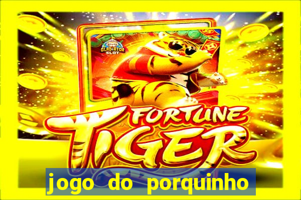 jogo do porquinho que ganha dinheiro